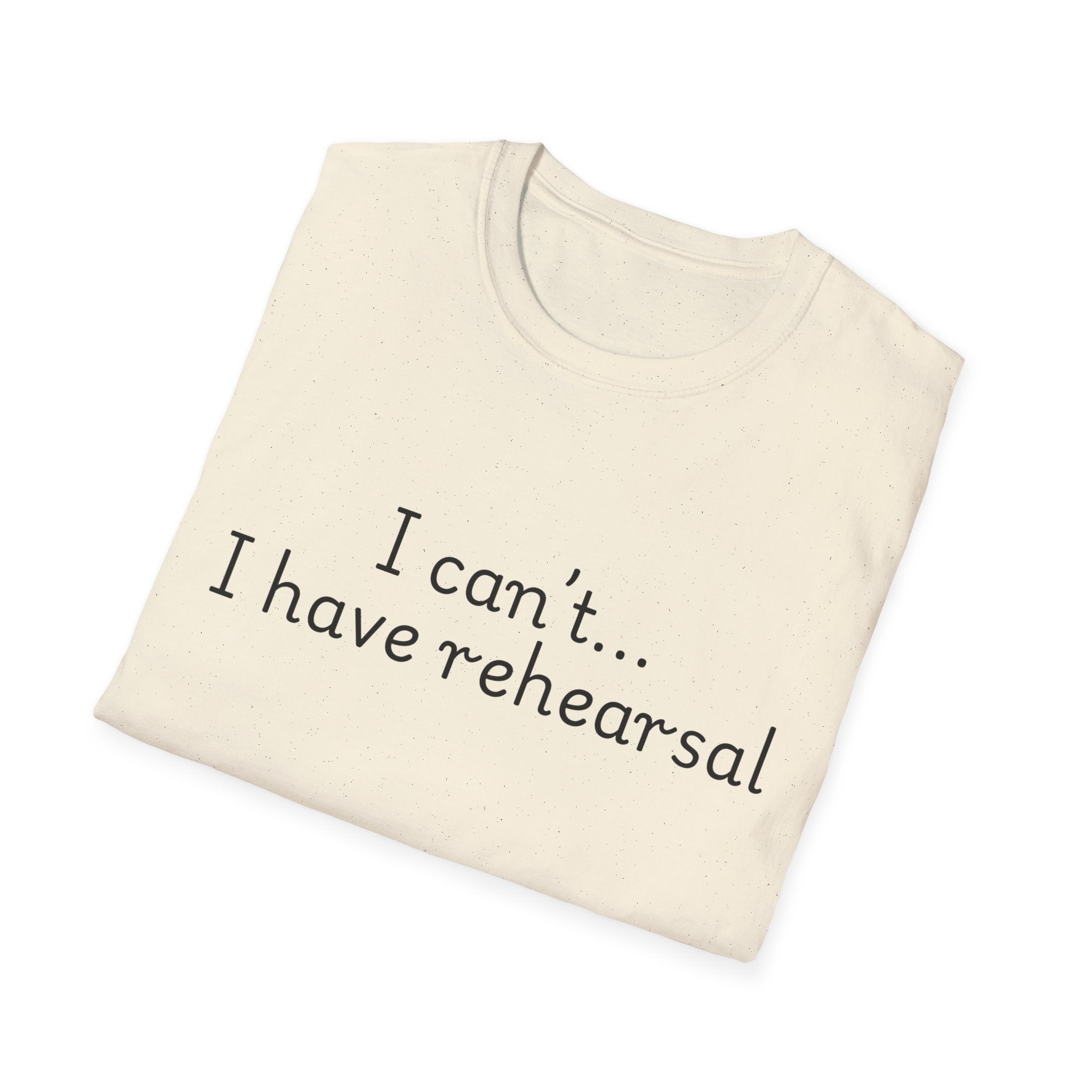 "I Can't...I Have Rehearsal" T-Shirt