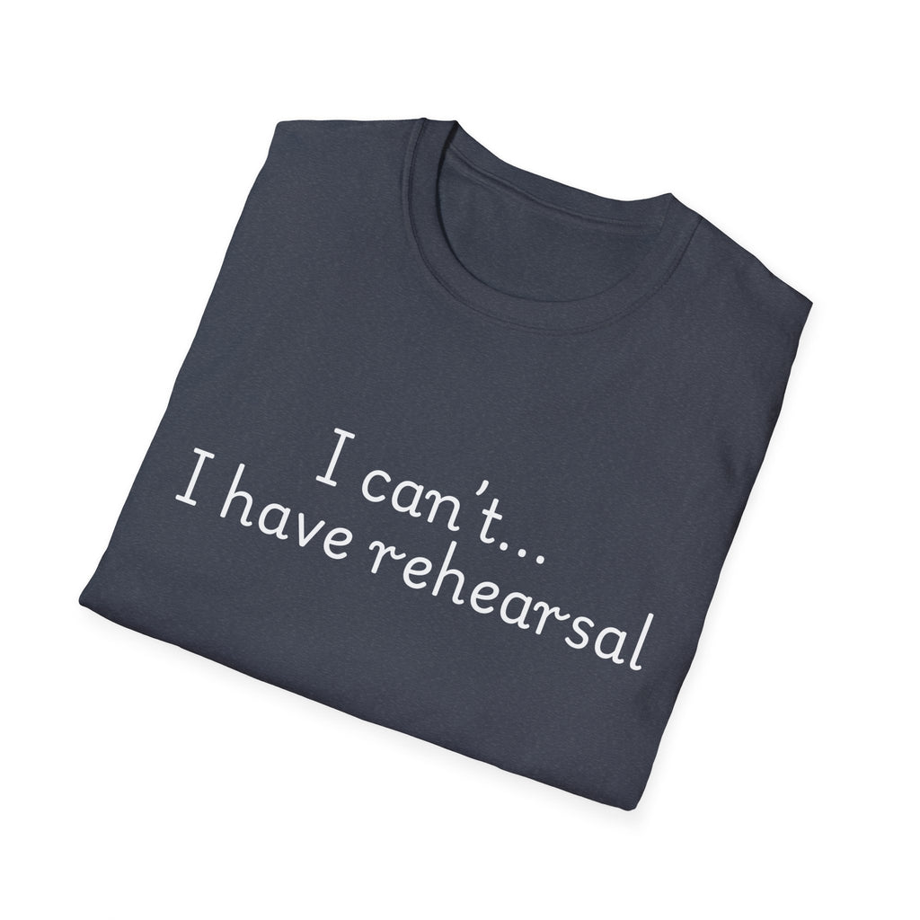 "I Can't...I Have Rehearsal" T-Shirt