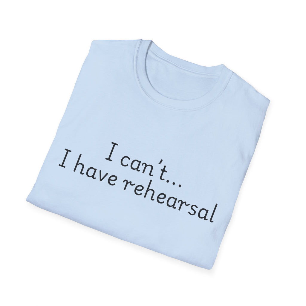 "I Can't...I Have Rehearsal" T-Shirt