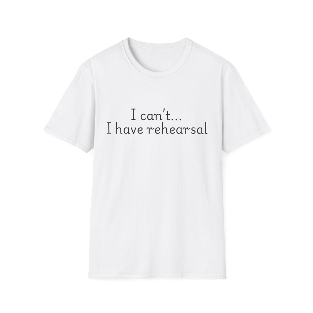"I Can't...I Have Rehearsal" T-Shirt