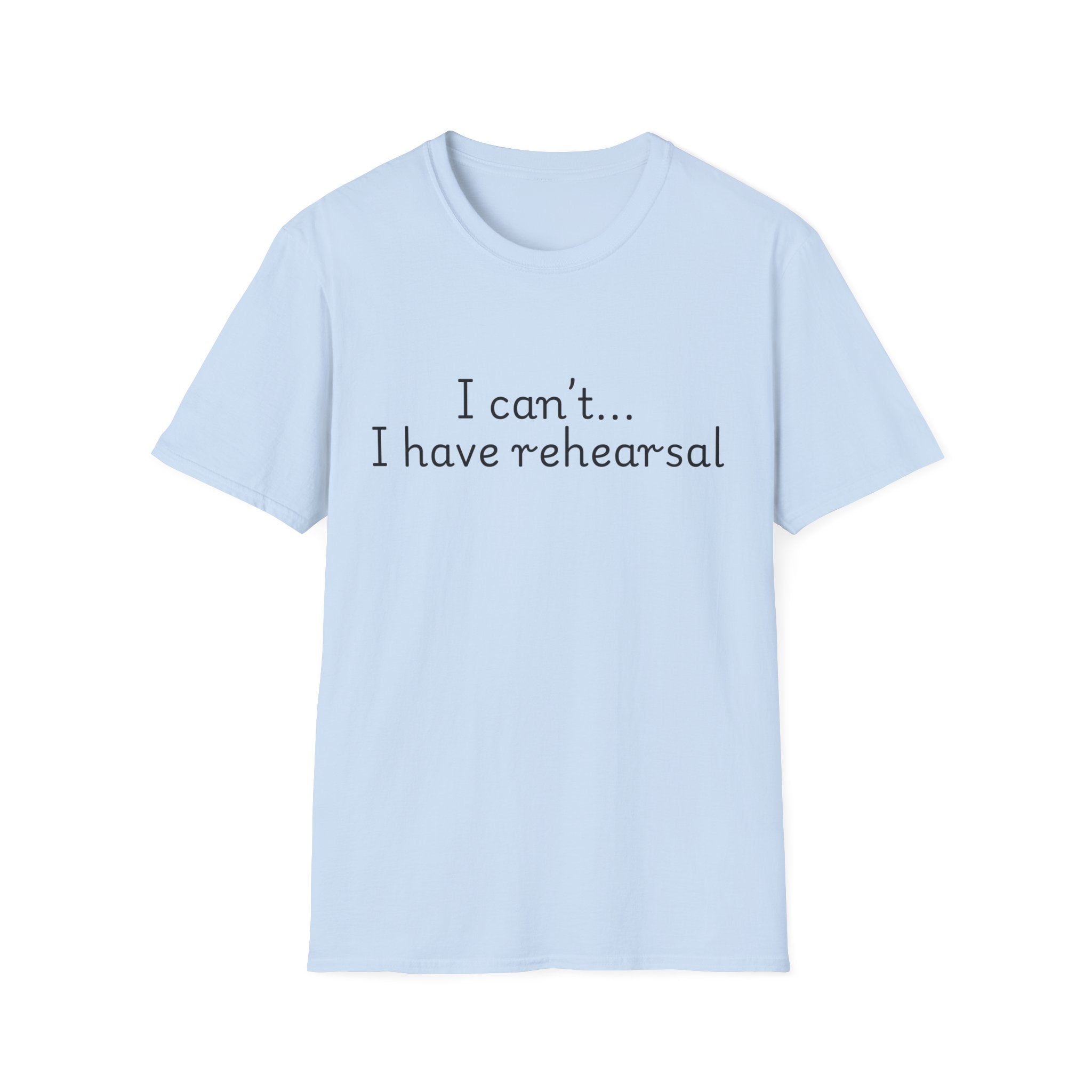 "I Can't...I Have Rehearsal" T-Shirt